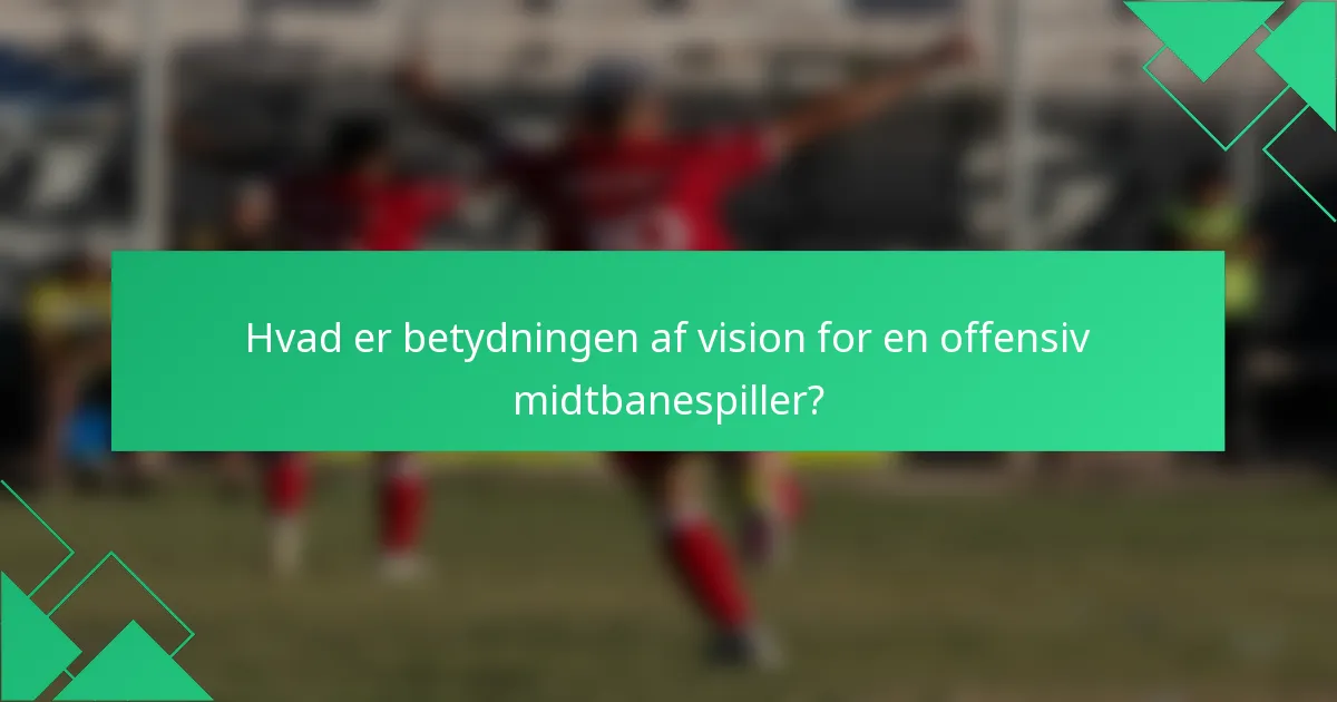 Hvad er betydningen af vision for en offensiv midtbanespiller?