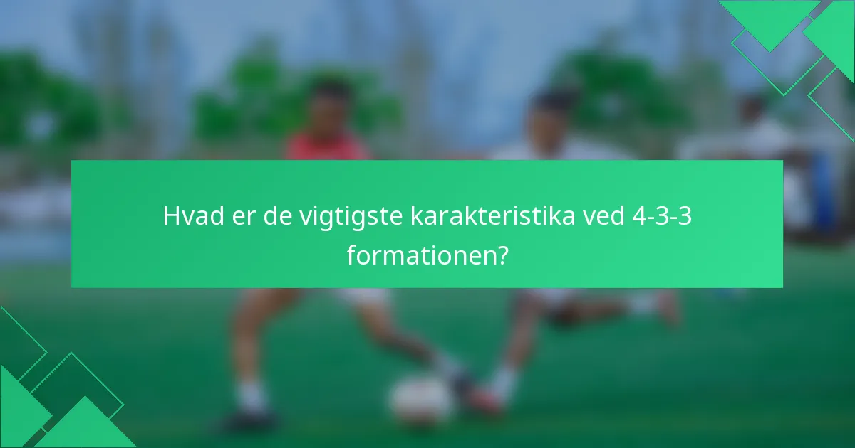 Hvad er de vigtigste karakteristika ved 4-3-3 formationen?