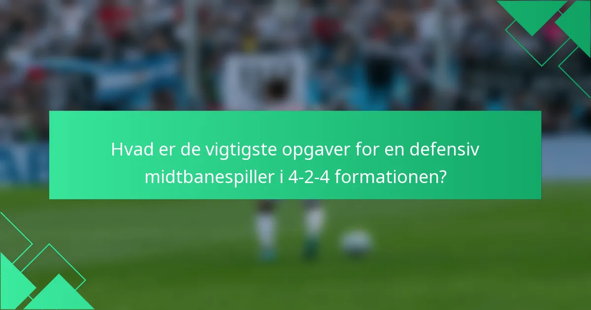 Hvad er de vigtigste opgaver for en defensiv midtbanespiller i 4-2-4 formationen?