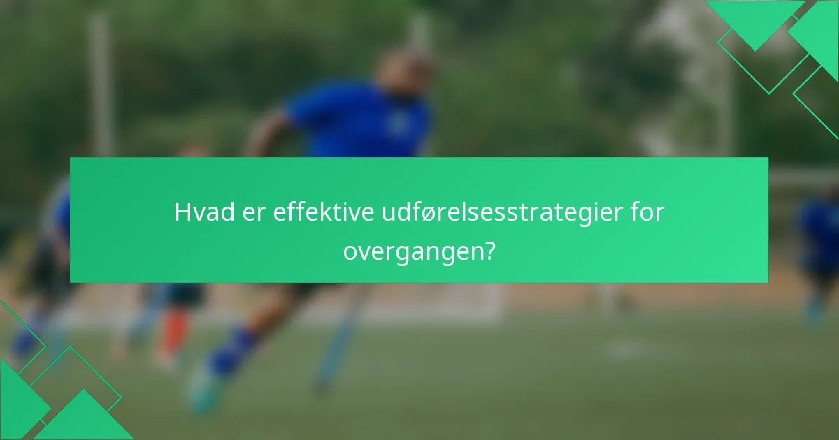 Hvad er effektive udførelsesstrategier for overgangen?