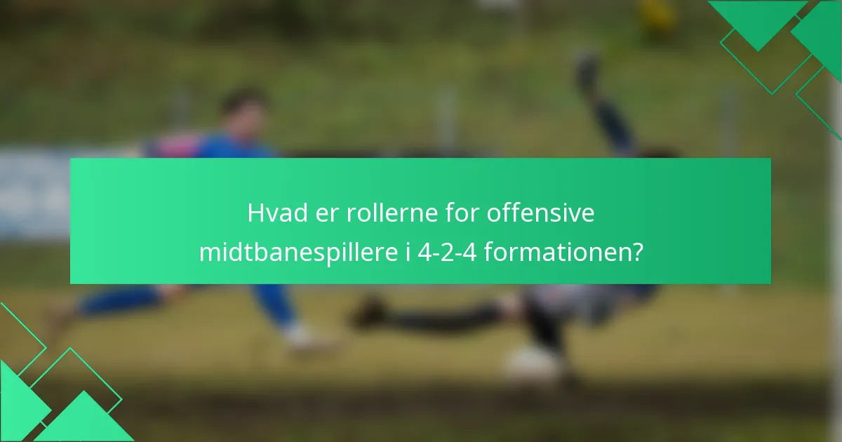 Hvad er rollerne for offensive midtbanespillere i 4-2-4 formationen?