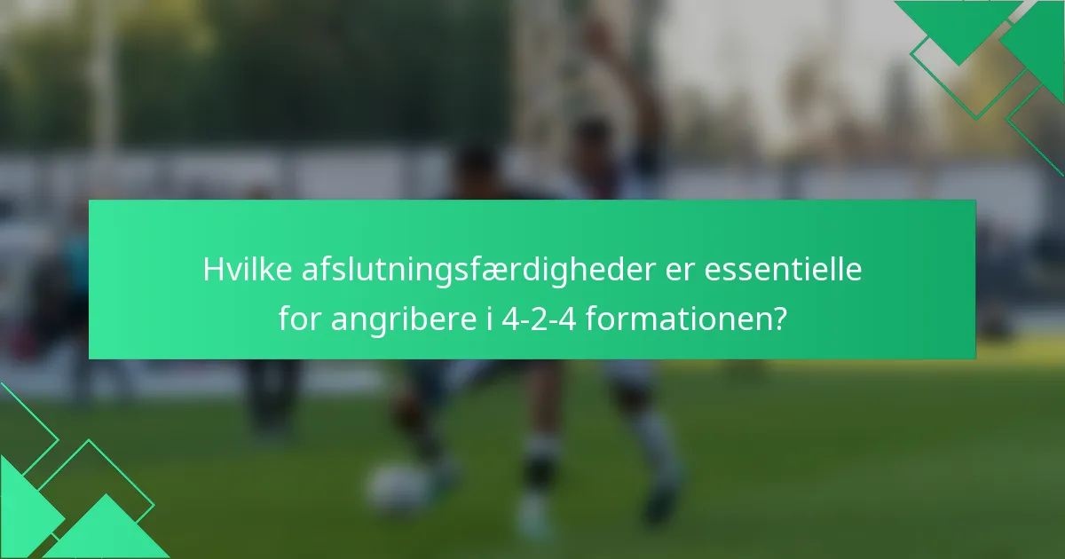 Hvilke afslutningsfærdigheder er essentielle for angribere i 4-2-4 formationen?
