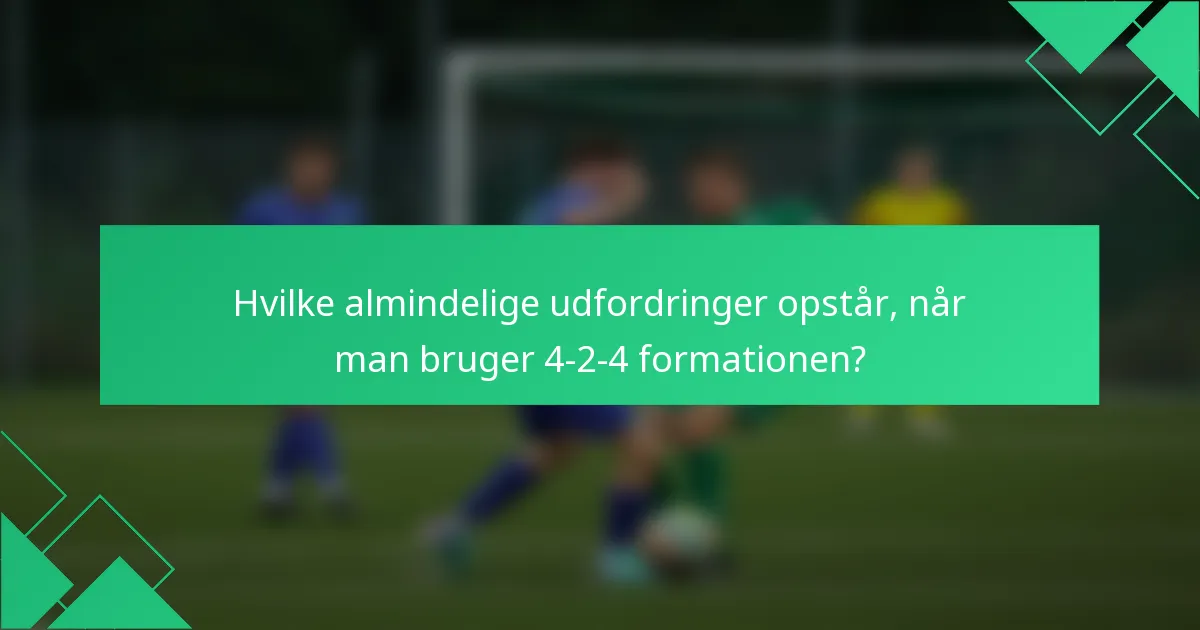 Hvilke almindelige udfordringer opstår, når man bruger 4-2-4 formationen?
