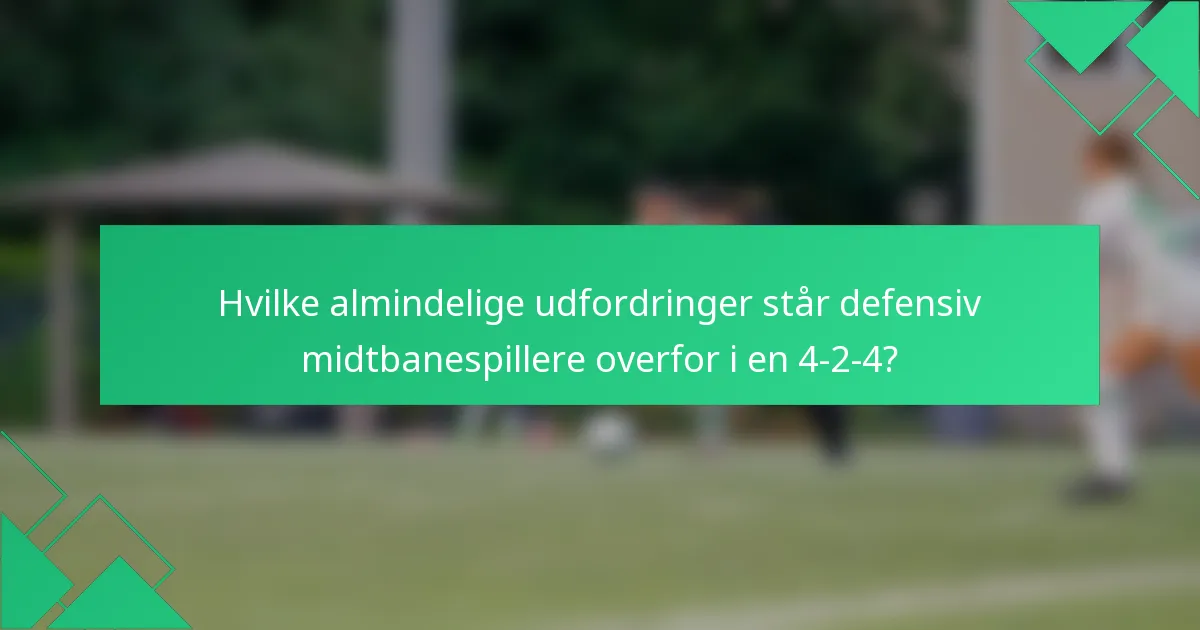 Hvilke almindelige udfordringer står defensiv midtbanespillere overfor i en 4-2-4?