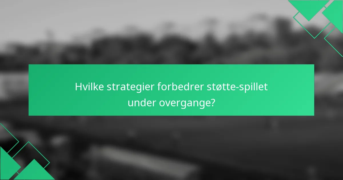 Hvilke strategier forbedrer støtte-spillet under overgange?