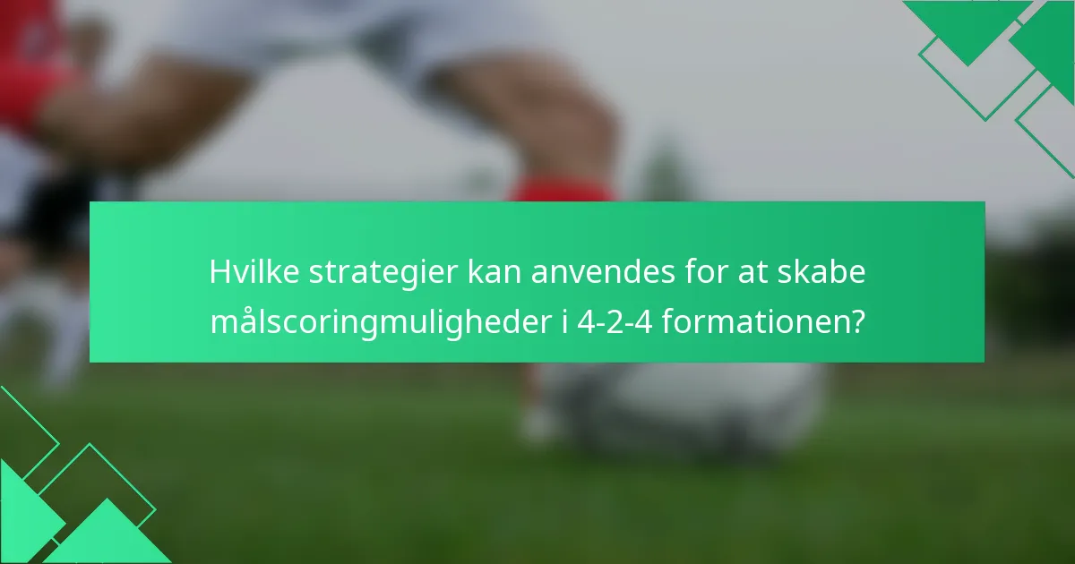 Hvilke strategier kan anvendes for at skabe målscoringmuligheder i 4-2-4 formationen?