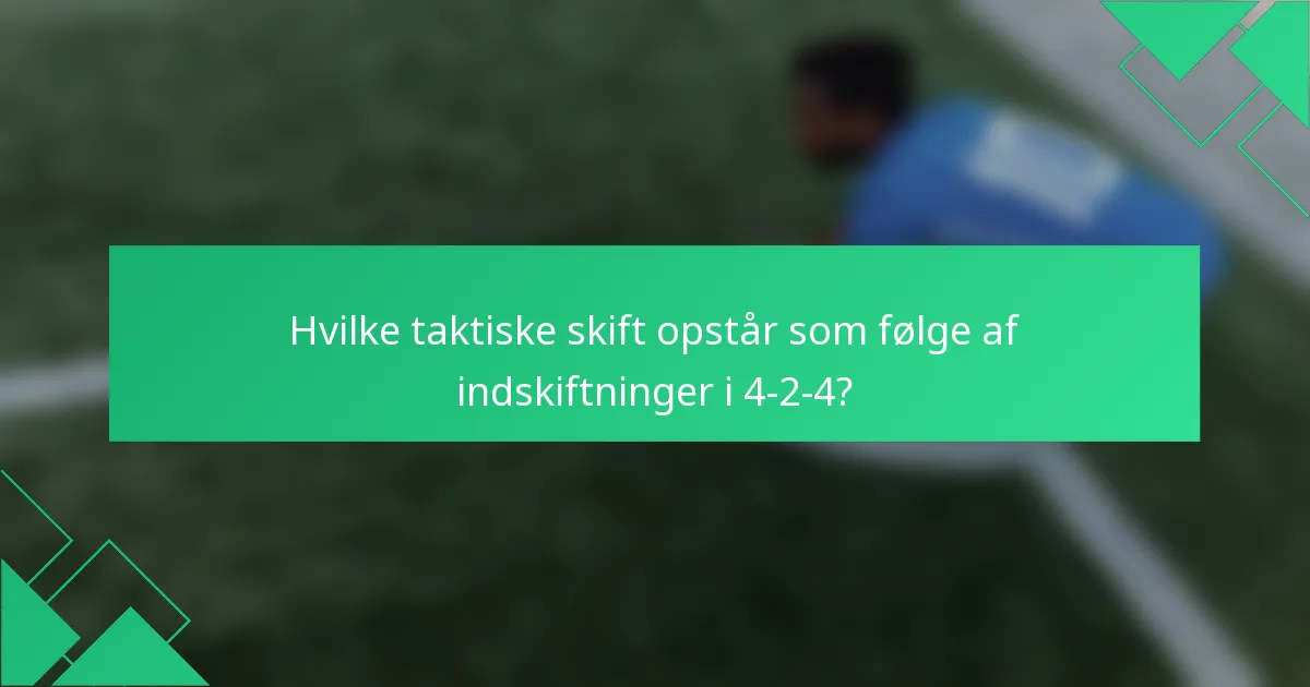 Hvilke taktiske skift opstår som følge af indskiftninger i 4-2-4?