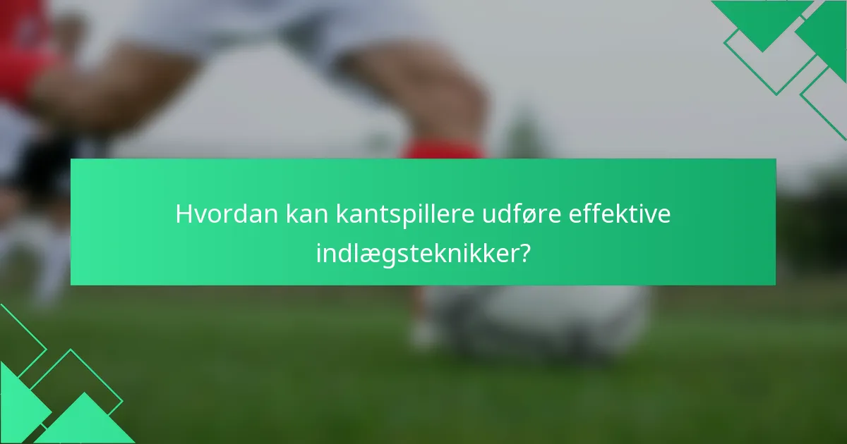 Hvordan kan kantspillere udføre effektive indlægsteknikker?