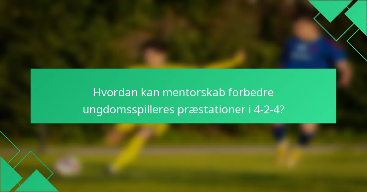 Hvordan kan mentorskab forbedre ungdomsspilleres præstationer i 4-2-4?