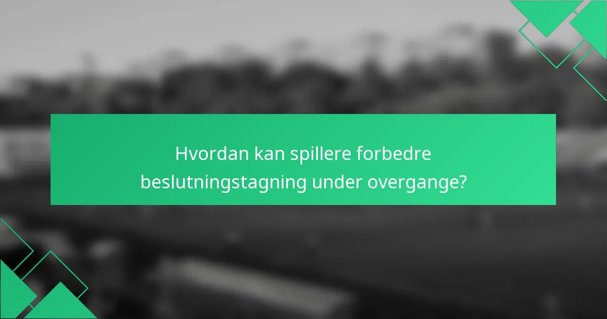 Hvordan kan spillere forbedre beslutningstagning under overgange?