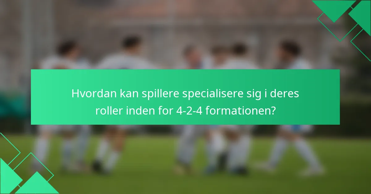 Hvordan kan spillere specialisere sig i deres roller inden for 4-2-4 formationen?