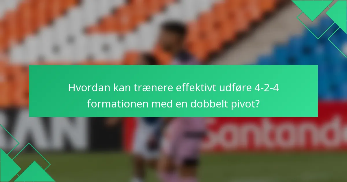 Hvordan kan trænere effektivt udføre 4-2-4 formationen med en dobbelt pivot?