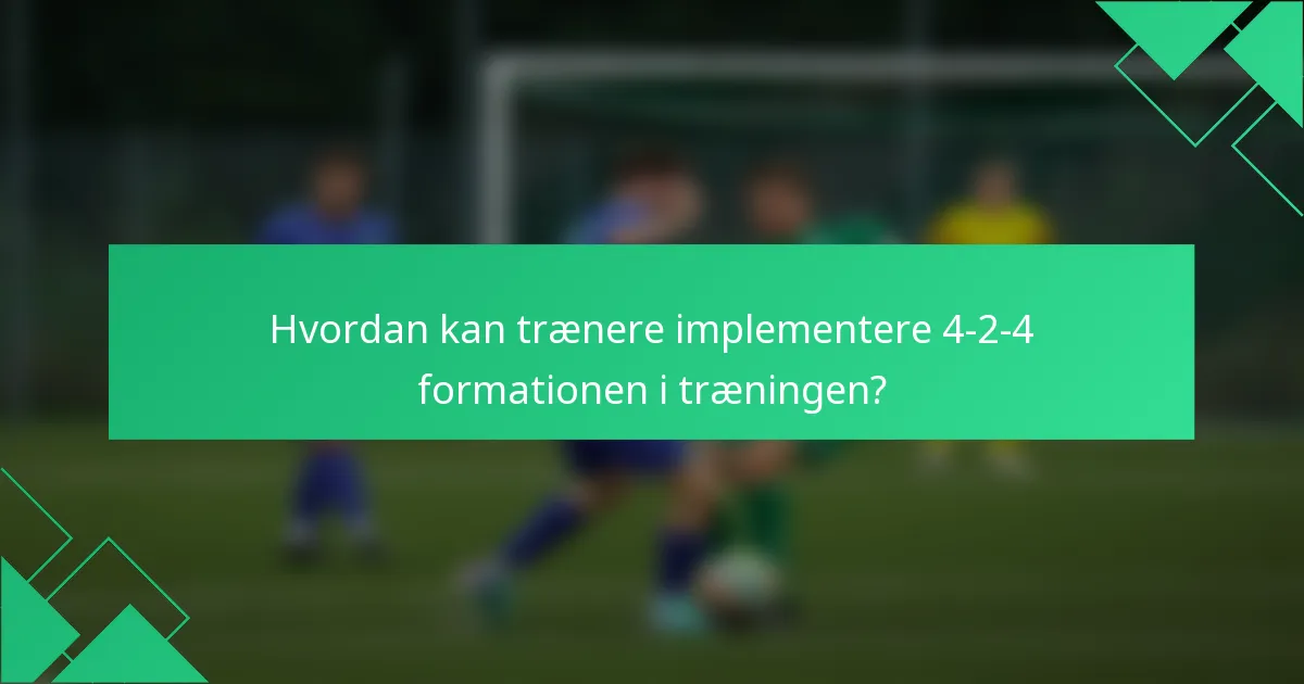 Hvordan kan trænere implementere 4-2-4 formationen i træningen?
