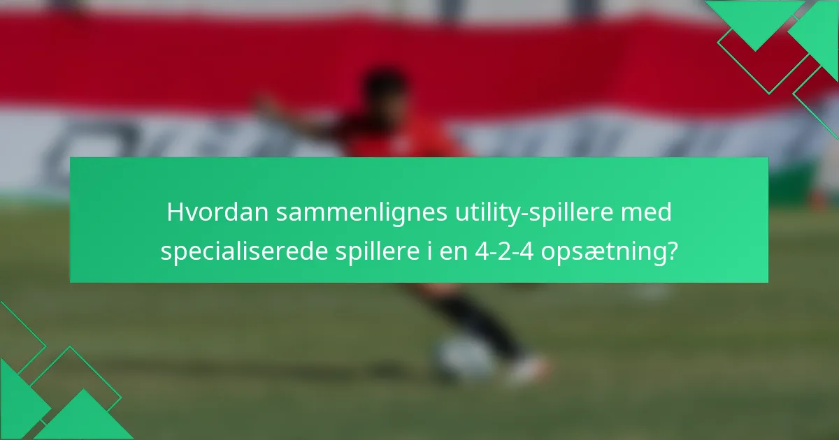 Hvordan sammenlignes utility-spillere med specialiserede spillere i en 4-2-4 opsætning?