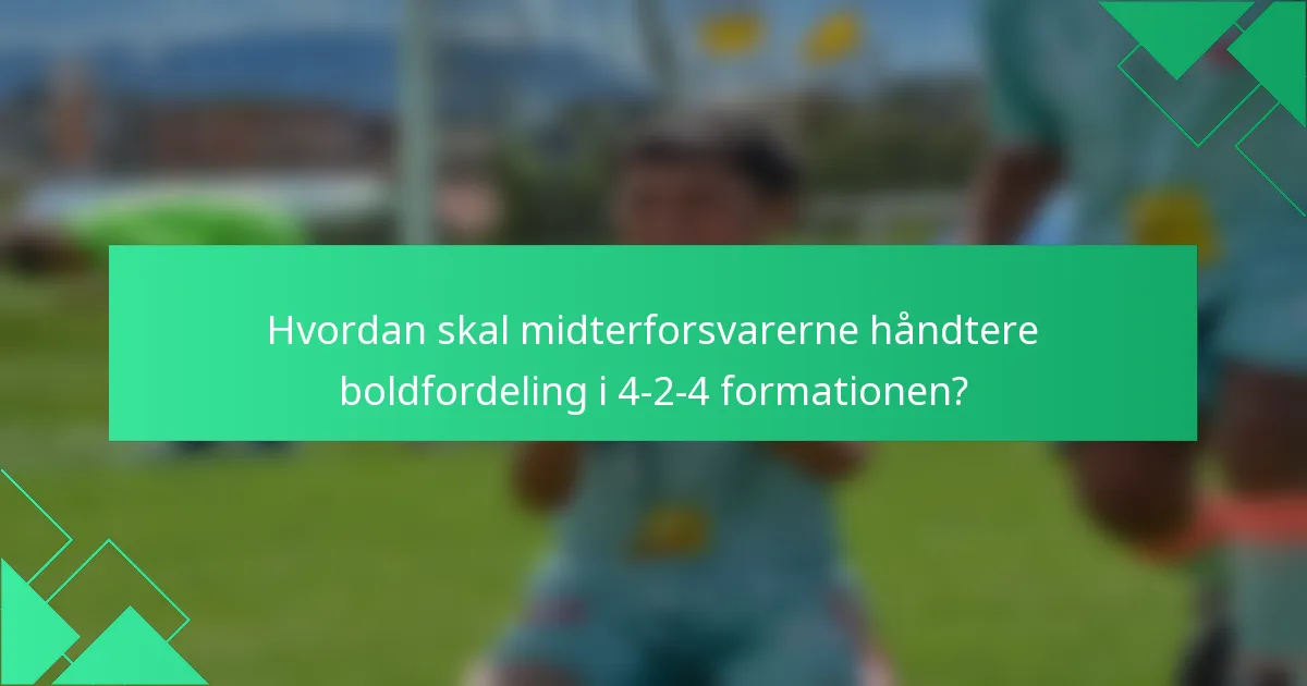 Hvordan skal midterforsvarerne håndtere boldfordeling i 4-2-4 formationen?