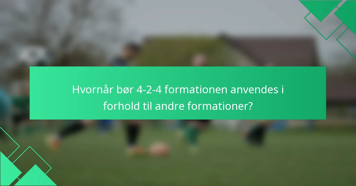 Hvornår bør 4-2-4 formationen anvendes i forhold til andre formationer?